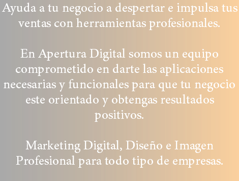 Ayuda a tu negocio a despertar e impulsa tus ventas con herramientas profesionales. En Apertura Digital somos un equipo comprometido en darte las aplicaciones necesarias y funcionales para que tu negocio este orientado y obtengas resultados positivos. Marketing Digital, Diseño e Imagen Profesional para todo tipo de empresas.